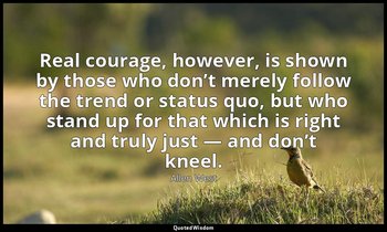 Real courage, however, is shown by those who don’t merely follow the trend or st — Allen West