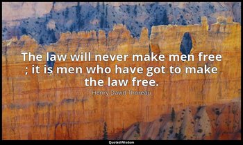 The law will never make men free ; it is men who have got to make the law free. — Henry David Thoreau