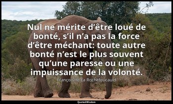 Nul ne mérite d’être loué de bonté, s’il n’a pas la force d’être méchant: toute  — François de La Rochefoucauld