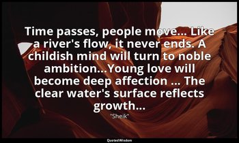 Time passes, people move... Like a river's flow, it never ends. A childish mind  — "Sheik"
