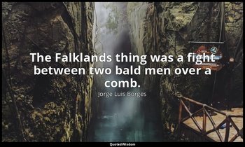 The Falklands thing was a fight between two bald men over a comb. — Jorge Luis Borges