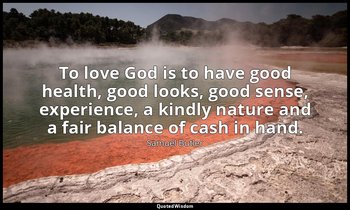 To love God is to have good health, good looks, good sense, experience, a kindly — Samuel Butler