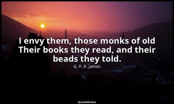 I envy them, those monks of old Their books they read, and their beads they told — G. P. R. James