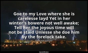 Goe to my Love where she is carelesse layd Yet in her winter's bowere not well a — Edmund Spenser