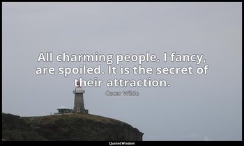 All charming people, I fancy, are spoiled. It is the secret of their attraction. — Oscar Wilde