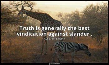Truth is generally the best vindication against slander . — Abraham Lincoln