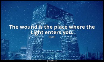 The wound is the place where the Light enters you. — Rumi