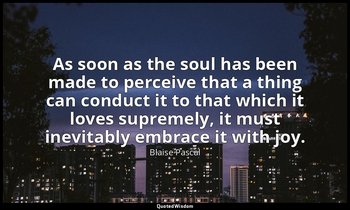 As soon as the soul has been made to perceive that a thing can conduct it to tha — Blaise Pascal
