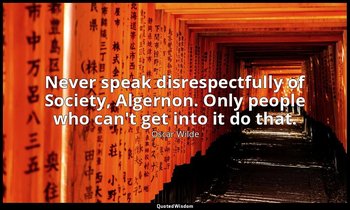 Never speak disrespectfully of Society, Algernon. Only people who can't get into — Oscar Wilde