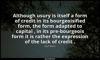 Although usury is itself a form of credit in its bourgeoisified form, the form a — Karl Marx