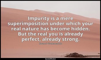 Impurity is a mere superimposition under which your real nature has become hidde — Swami Vivekananda