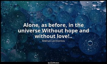 Alone, as before, in the universe Without hope and without love!.. — Mikhail Lermontov