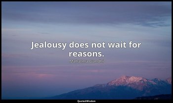 Jealousy does not wait for reasons. — Mahatma Gandhi