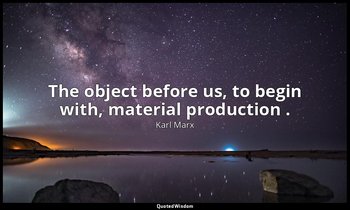 The object before us, to begin with, material production . — Karl Marx