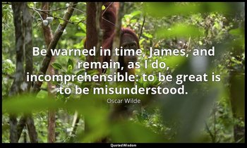 Be warned in time, James, and remain, as I do, incomprehensible: to be great is  — Oscar Wilde
