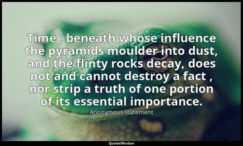 Time , beneath whose influence the pyramids moulder into dust, and the flinty ro — Anonymous statement