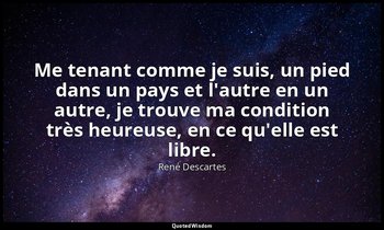 Me tenant comme je suis, un pied dans un pays et l'autre en un autre, je trouve  — René Descartes