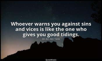 Whoever warns you against sins and vices is like the one who gives you good tidi — Alī ibn Abī Ṭālib