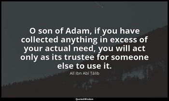 O son of Adam, if you have collected anything in excess of your actual need, you — Alī ibn Abī Ṭālib