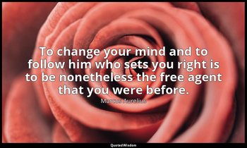 To change your mind and to follow him who sets you right is to be nonetheless th — Marcus Aurelius