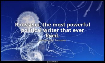 Rousseau, the most powerful political writer that ever lived. — Jean-Jacques Rousseau