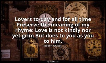 Lovers to-day and for all time Preserve the meaning of my rhyme: Love is not kin — Robert Graves