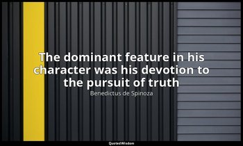The dominant feature in his character was his devotion to the pursuit of truth — Benedictus de Spinoza