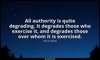 All authority is quite degrading. It degrades those who exercise it, and degrade — Oscar Wilde