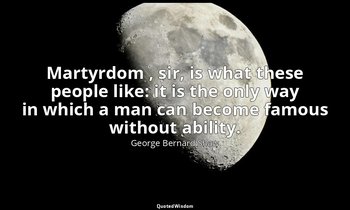 Martyrdom , sir, is what these people like: it is the only way in which a man ca — George Bernard Shaw