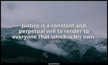 Justice is a constant and perpetual will to render to everyone that which is his — Justinian