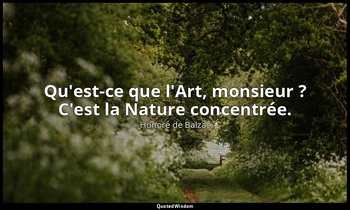 Qu'est-ce que l'Art, monsieur ? C'est la Nature concentrée. — Honoré de Balzac