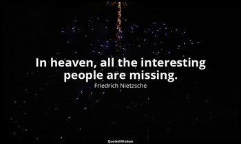 In heaven, all the interesting people are missing. — Friedrich Nietzsche