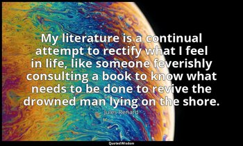 My literature is a continual attempt to rectify what I feel in life, like someon — Jules Renard