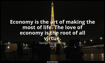 Economy is the art of making the most of life. The love of economy is the root o — George Bernard Shaw