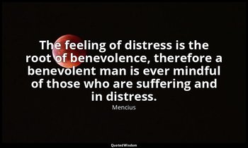 The feeling of distress is the root of benevolence, therefore a benevolent man i — Mencius