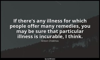 If there's any illness for which people offer many remedies, you may be sure tha — Anton Chekhov