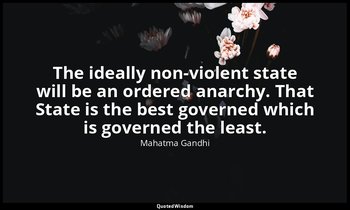 The ideally non-violent state will be an ordered anarchy. That State is the best — Mahatma Gandhi