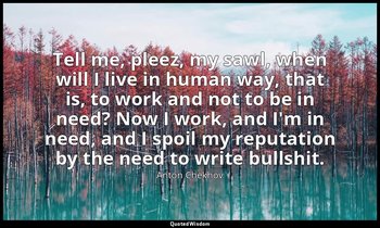 Tell me, pleez, my sawl, when will I live in human way, that is, to work and not — Anton Chekhov