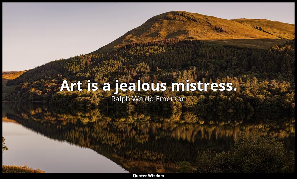 Art is a jealous mistress. — Ralph Waldo Emerson