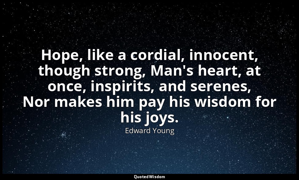 Hope, like a cordial, innocent, though strong, Man's heart, at once, inspirits,  — Edward Young