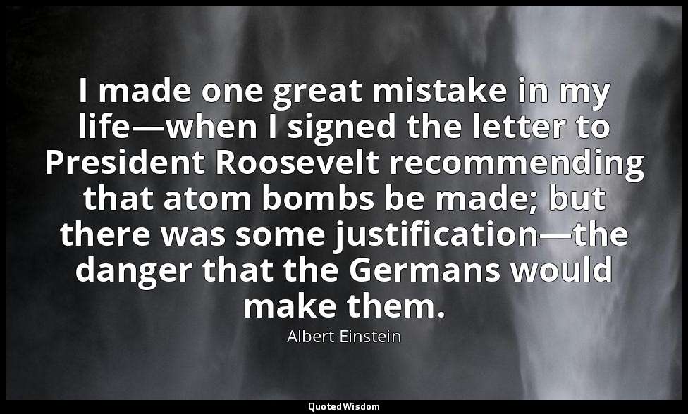 I made one great mistake in my life—when I signed the letter to President Roosev — Albert Einstein