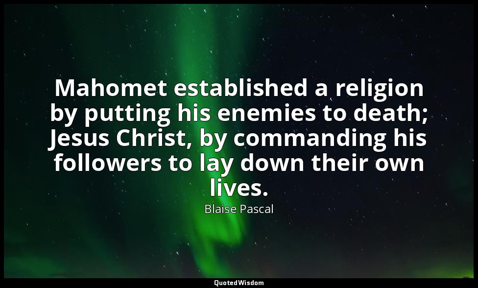 Mahomet established a religion by putting his enemies to death; Jesus Christ, by — Blaise Pascal