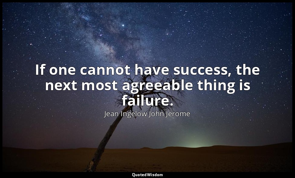 If one cannot have success, the next most agreeable thing is failure. — Jean Ingelow John Jerome