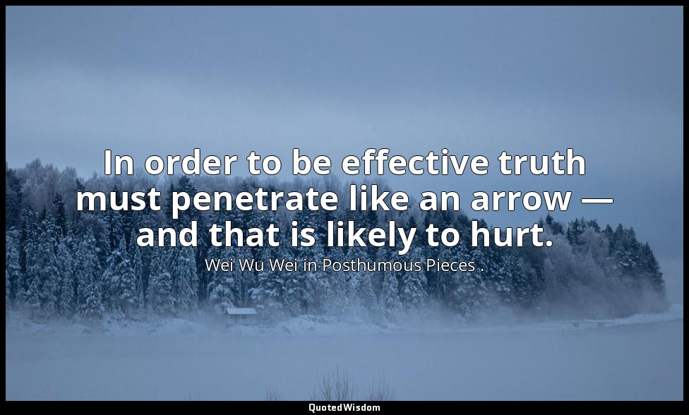 In order to be effective truth must penetrate like an arrow — and that is likely — Wei Wu Wei in Posthumous Pieces .