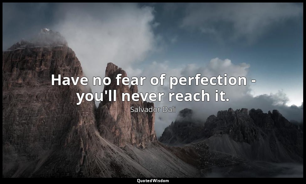 Have no fear of perfection - you'll never reach it. — Salvador Dali