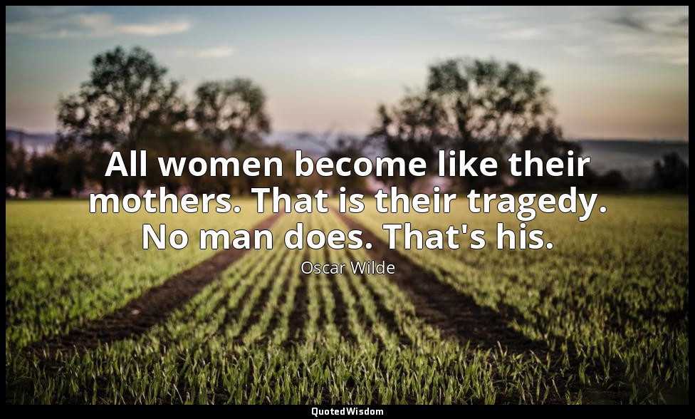 All women become like their mothers. That is their tragedy. No man does. That's  — Oscar Wilde