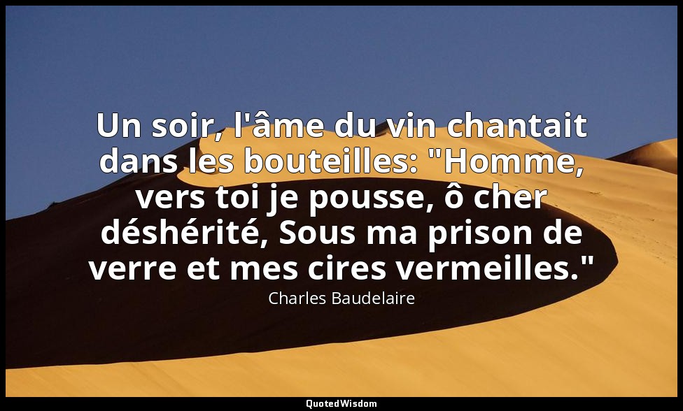 Un soir, l'âme du vin chantait dans les bouteilles: "Homme, vers toi je pousse,  — Charles Baudelaire