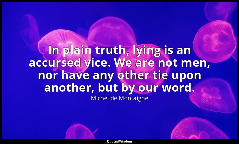 In plain truth, lying is an accursed vice. We are not men, nor have any other ti — Michel de Montaigne