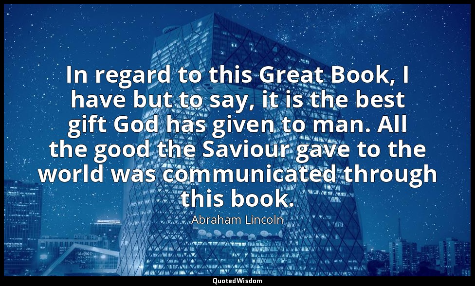 In regard to this Great Book, I have but to say, it is the best gift God has giv — Abraham Lincoln