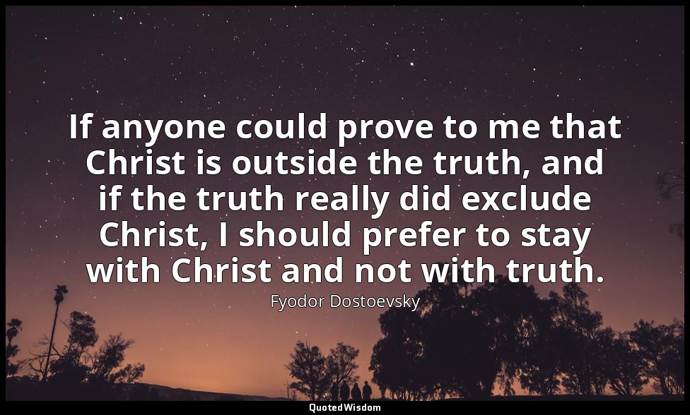 If anyone could prove to me that Christ is outside the truth, and if the truth r — Fyodor Dostoevsky